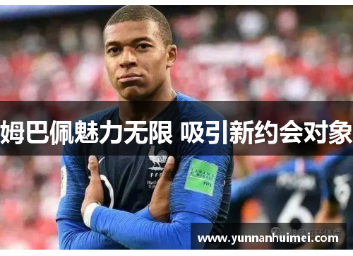 姆巴佩魅力无限 吸引新约会对象